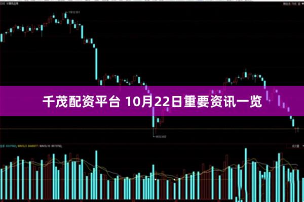 千茂配资平台 10月22日重要资讯一览