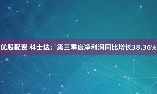 优股配资 科士达：第三季度净利润同比增长38.36%