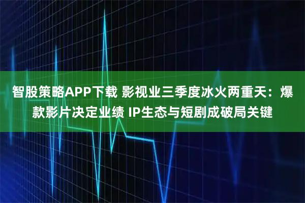 智股策略APP下载 影视业三季度冰火两重天：爆款影片决定业绩 IP生态与短剧成破局关键