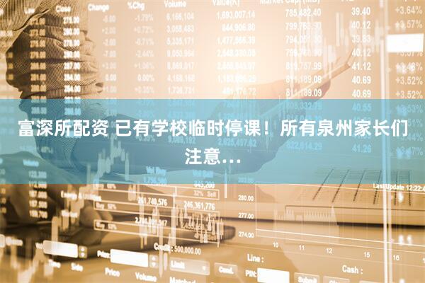 富深所配资 已有学校临时停课！所有泉州家长们注意…