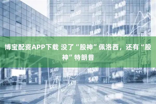 博宝配资APP下载 没了“股神”佩洛西，还有“股神”特朗普