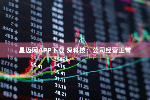 星迈网APP下载 深科技：公司经营正常