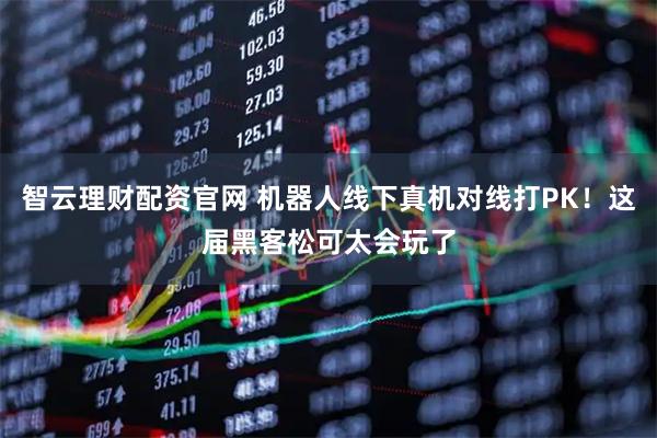 智云理财配资官网 机器人线下真机对线打PK！这届黑客松可太会玩了