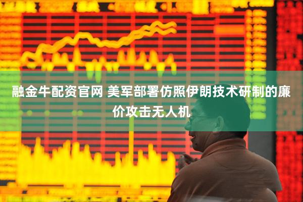 融金牛配资官网 美军部署仿照伊朗技术研制的廉价攻击无人机