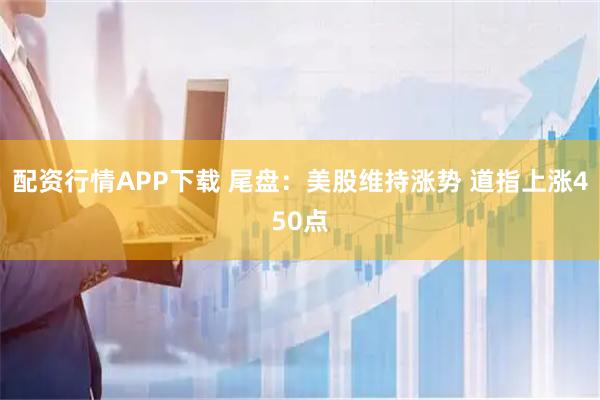 配资行情APP下载 尾盘：美股维持涨势 道指上涨450点