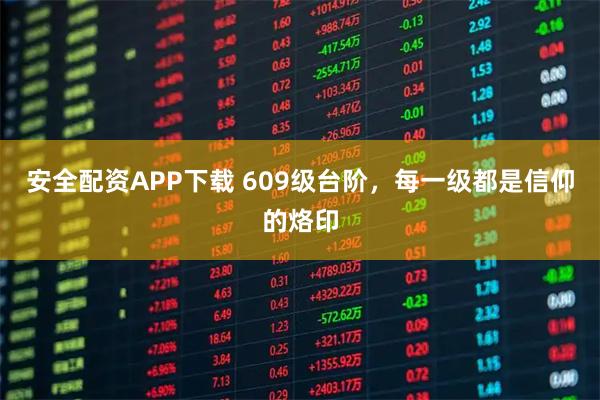 安全配资APP下载 609级台阶，每一级都是信仰的烙印