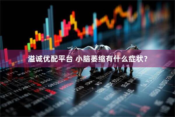 溢诚优配平台 小脑萎缩有什么症状？