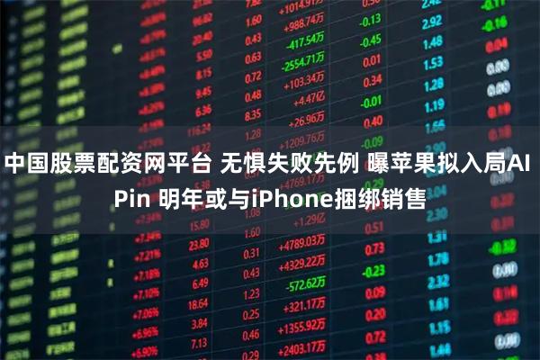 中国股票配资网平台 无惧失败先例 曝苹果拟入局AI Pin 明年或与iPhone捆绑销售