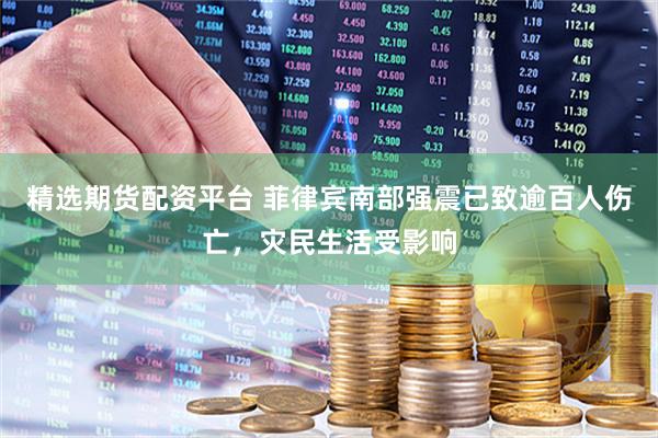 精选期货配资平台 菲律宾南部强震已致逾百人伤亡，灾民生活受影响